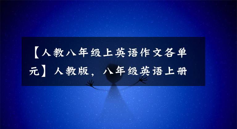【人教八年级上英语作文各单元】人教版，八年级英语上册各单元优秀作文范文！