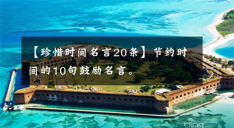 【珍惜时间名言20条】节约时间的10句鼓励名言。