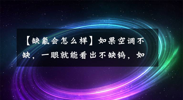 【缺氟会怎么样】如果空调不缺，一眼就能看出不缺钨，如何判断空调缺不缺？