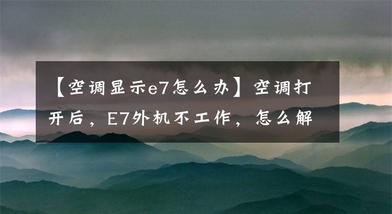【空调显示e7怎么办】空调打开后，E7外机不工作，怎么解决？