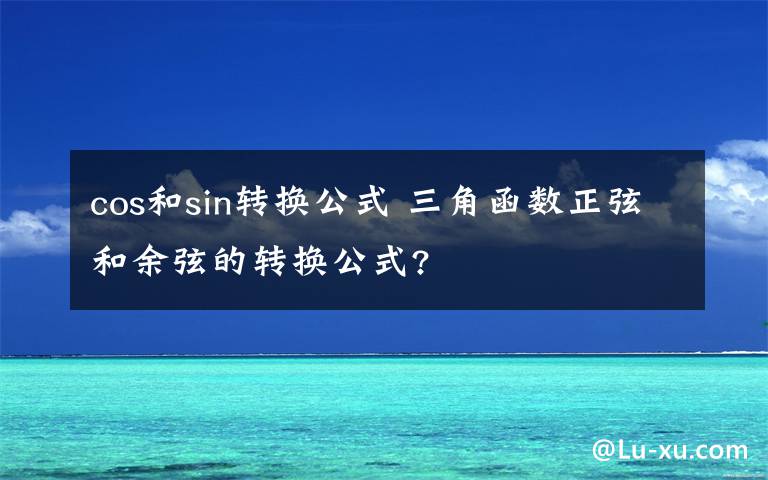 cos和sin转换公式 三角函数正弦和余弦的转换公式?