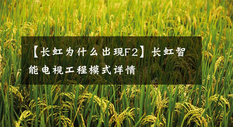 【长虹为什么出现F2】长虹智能电视工程模式详情