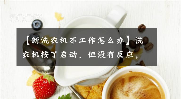 【新洗衣机不工作怎么办】洗衣机按了启动，但没有反应，这是怎么回事？