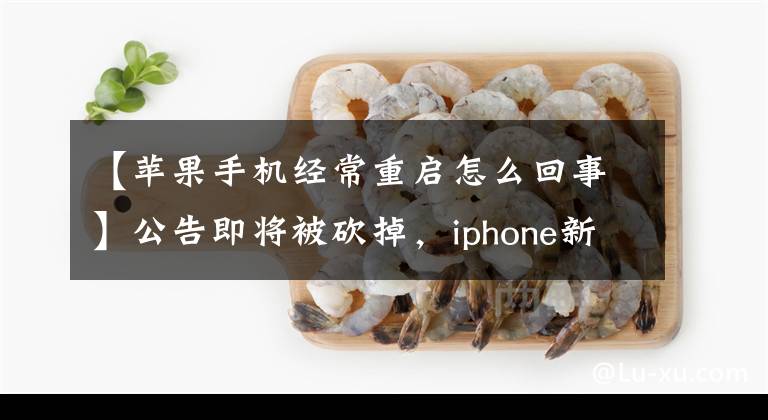 【苹果手机经常重启怎么回事】公告即将被砍掉，iphone新机又“翻车”了，曝光用户半个月重启四五次。