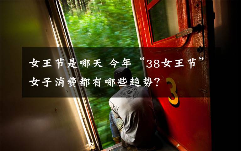 女王节是哪天 今年“38女王节”女子消费都有哪些趋势？