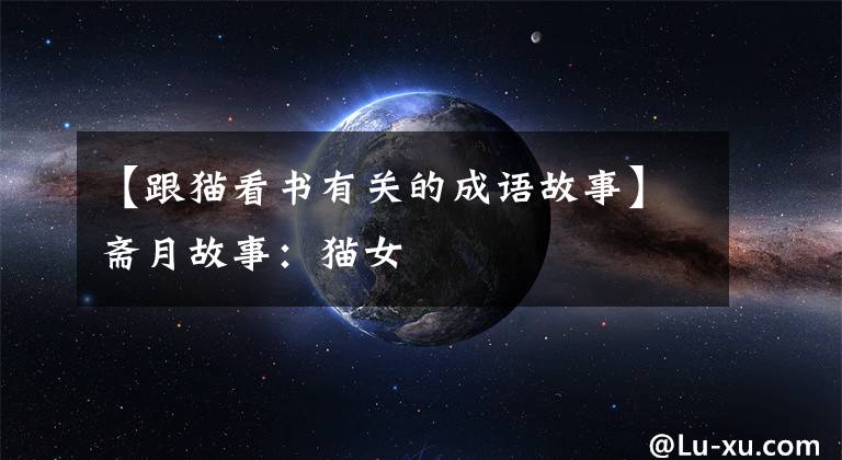 【跟猫看书有关的成语故事】斋月故事：猫女