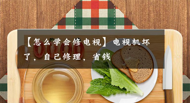 【怎么学会修电视】电视机坏了，自己修理，省钱