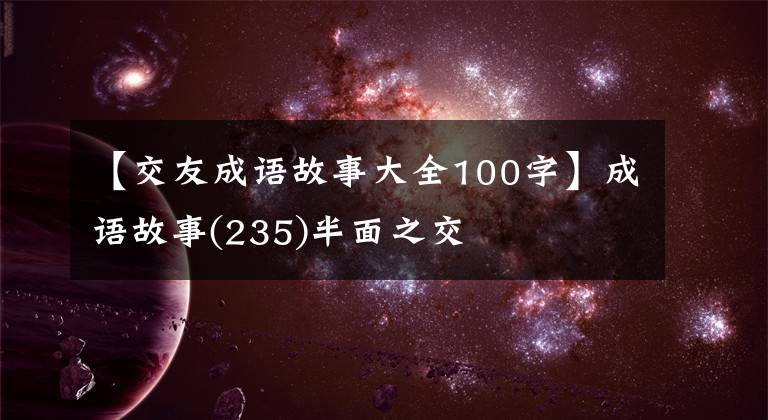 【交友成语故事大全100字】成语故事(235)半面之交