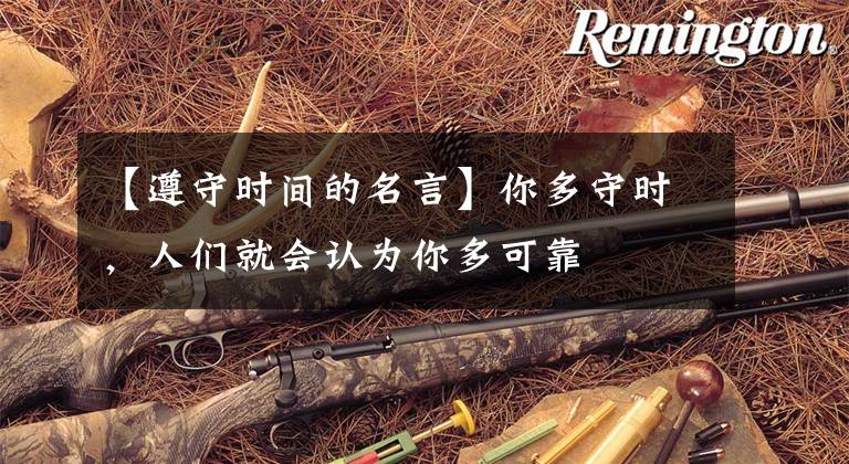 【遵守时间的名言】你多守时，人们就会认为你多可靠