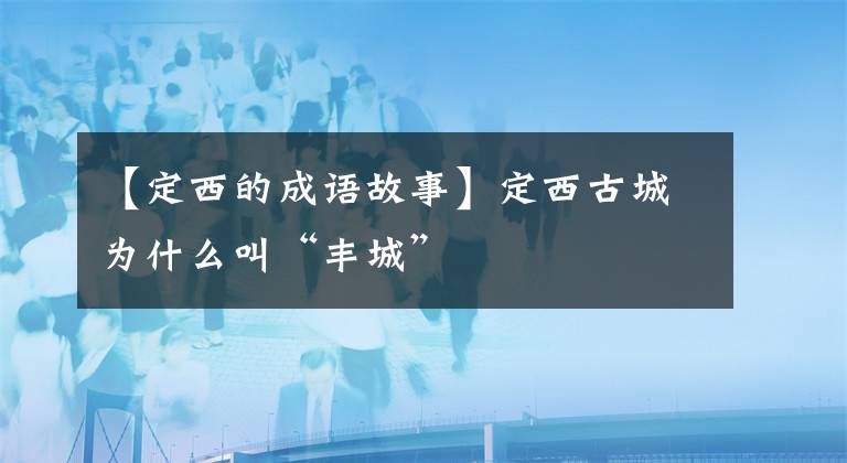 【定西的成语故事】定西古城为什么叫“丰城”