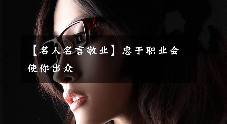 【名人名言敬业】忠于职业会使你出众