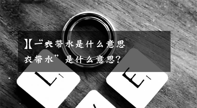 【一衣带水是什么意思】“一衣带水”是什么意思？