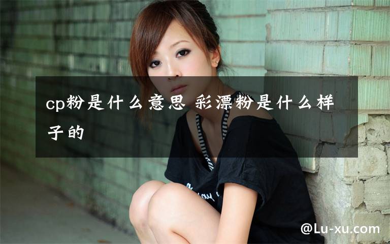 cp粉是什么意思 彩漂粉是什么样子的