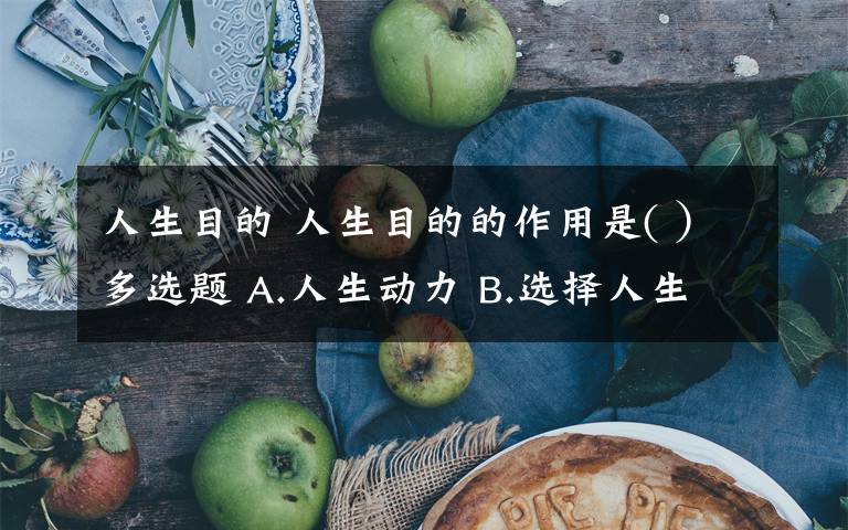 人生目的 人生目的的作用是( ）多选题 A.人生动力 B.选择人生道路的向导 C.决定一个人做人标准 D.调节个人与自