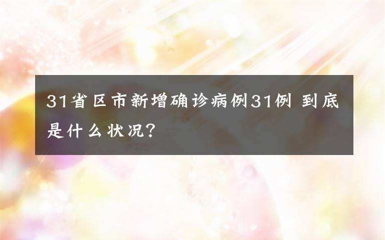 31省区市新增确诊病例31例 到底是什么状况？