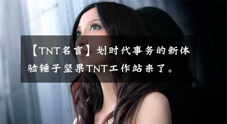 【TNT名言】划时代事务的新体验锤子坚果TNT工作站来了。