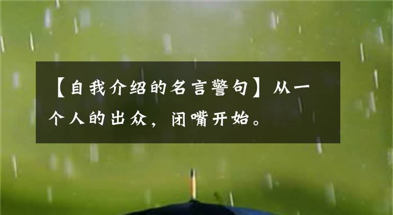 【自我介绍的名言警句】从一个人的出众，闭嘴开始。