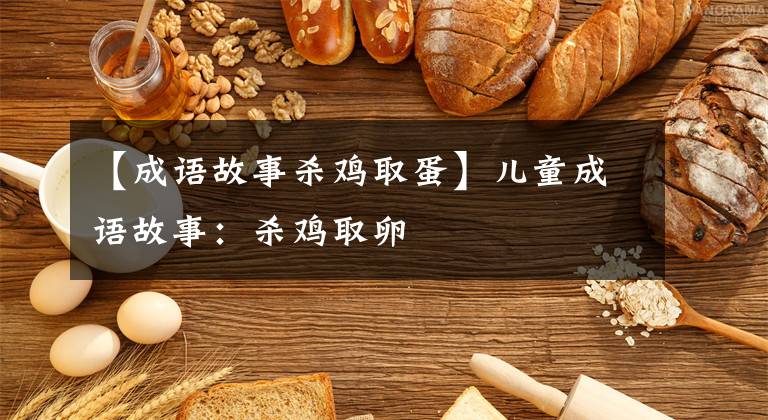 【成语故事杀鸡取蛋】儿童成语故事：杀鸡取卵