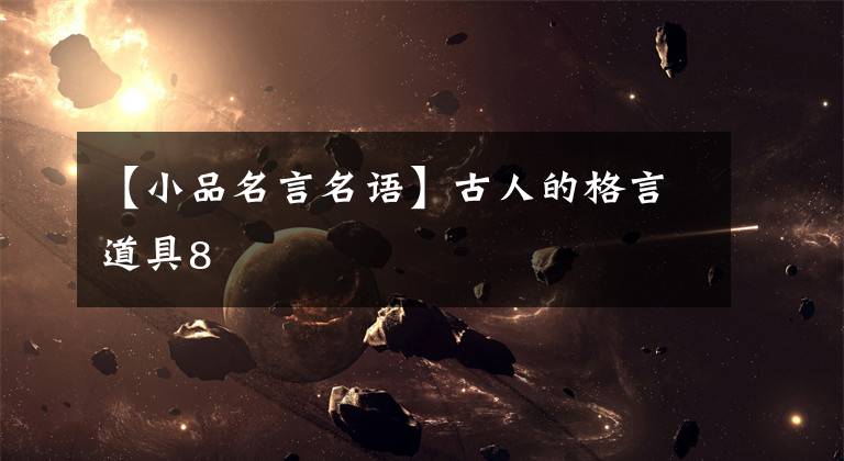 【小品名言名语】古人的格言道具8