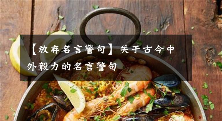 【放弃名言警句】关于古今中外毅力的名言警句