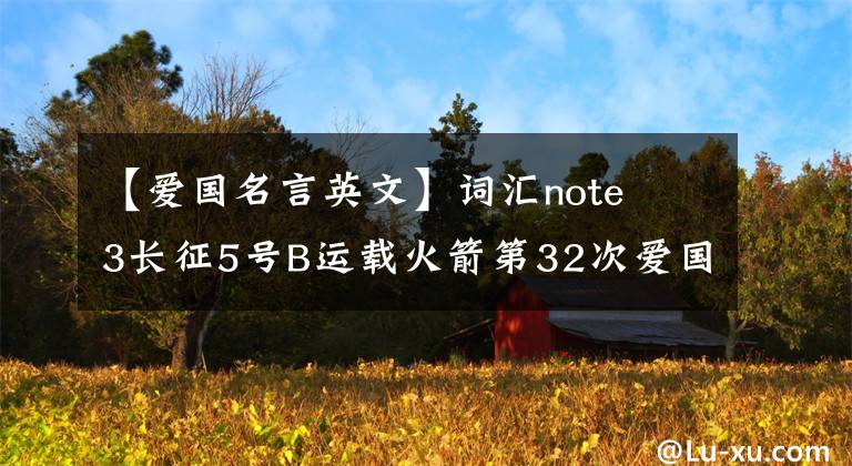 【爱国名言英文】词汇note  3长征5号B运载火箭第32次爱国卫生月