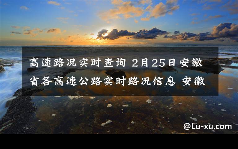 高速路况实时查询 2月25日安徽省各高速公路实时路况信息 安徽高速路况查询入口