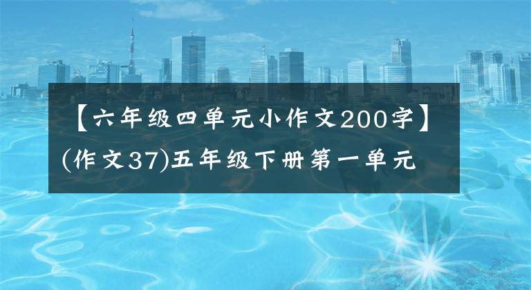 【六年级四单元小作文200字】(作文37)五年级下册第一单元作文范文《那一刻，我长大了》