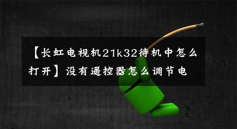 【长虹电视机21k32待机中怎么打开】没有遥控器怎么调节电视