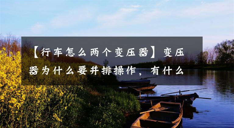 【行车怎么两个变压器】变压器为什么要并排操作，有什么优点？
