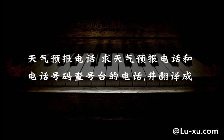 天气预报电话 求天气预报电话和电话号码查号台的电话,并翻译成英文