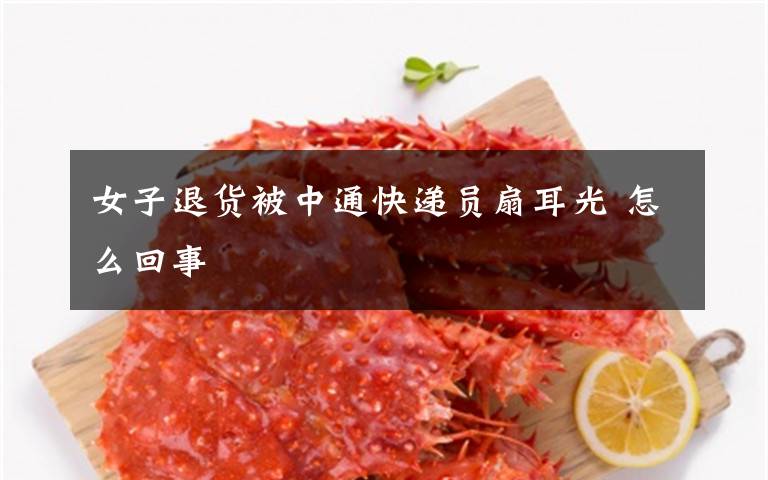 女子退货被中通快递员扇耳光 怎么回事