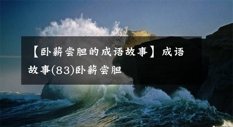 【卧薪尝胆的成语故事】成语故事(83)卧薪尝胆