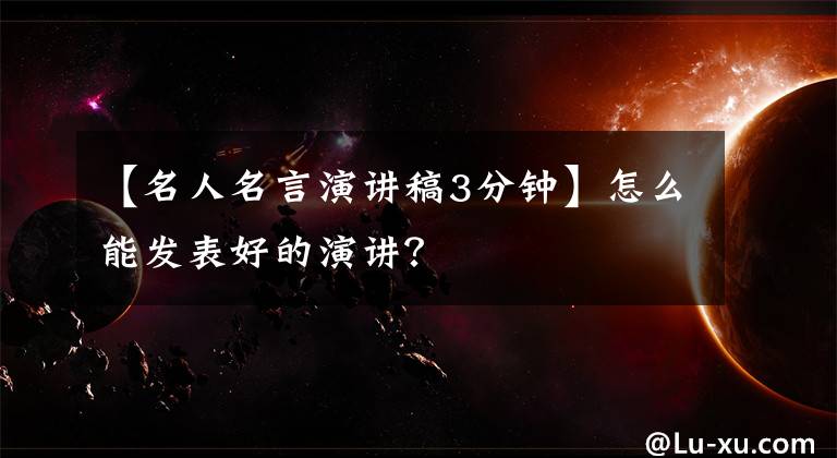 【名人名言演讲稿3分钟】怎么能发表好的演讲？