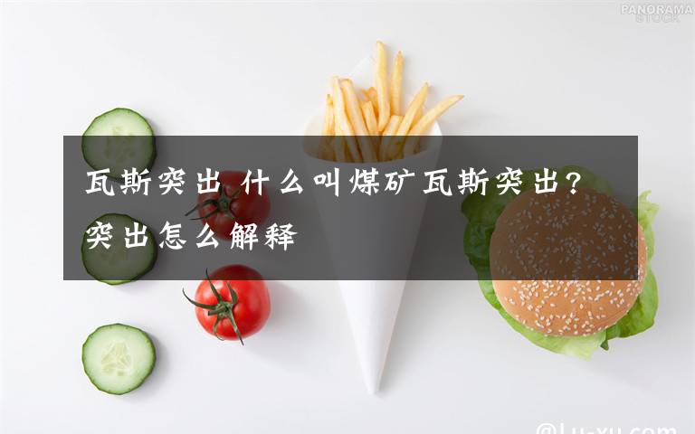 瓦斯突出 什么叫煤矿瓦斯突出?突出怎么解释