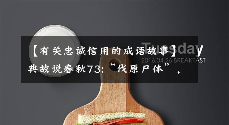 【有关忠诚信用的成语故事】典故说春秋73:“伐原尸体”，“诚实的力量”
