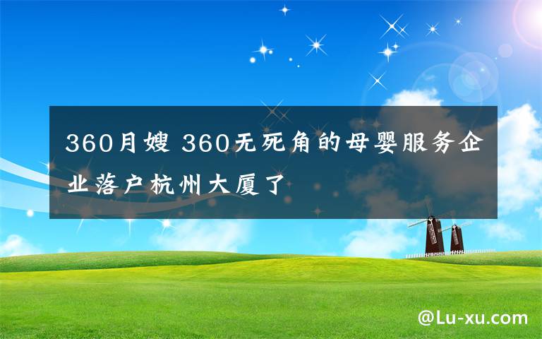 360月嫂 360无死角的母婴服务企业落户杭州大厦了