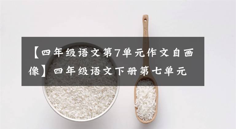 【四年级语文第7单元作文自画像】四年级语文下册第七单元习作《我的自画像》写作指导及范文