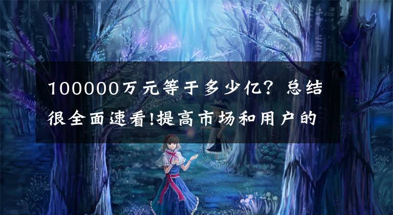 100000万元等于多少亿？总结很全面速看!提高市场和用户的信任，将信用证明人增加到10亿韩元，完成缴纳。