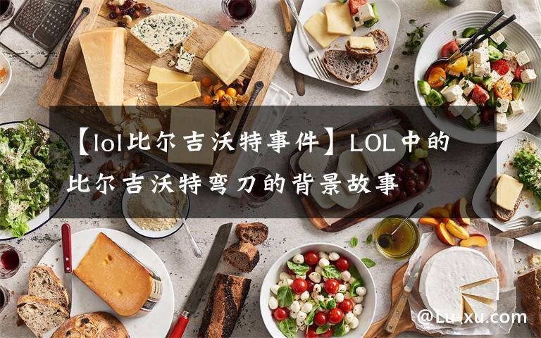 【lol比尔吉沃特事件】LOL中的比尔吉沃特弯刀的背景故事
