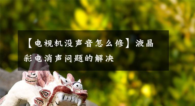 【电视机没声音怎么修】液晶彩电消声问题的解决
