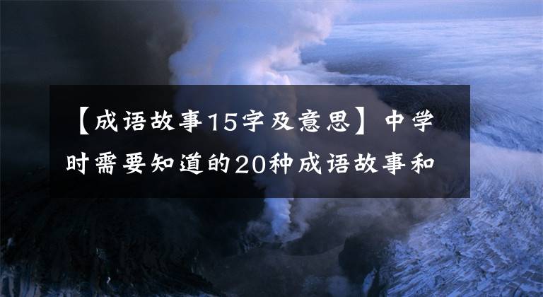 【成语故事15字及意思】中学时需要知道的20种成语故事和说明(经典分享)