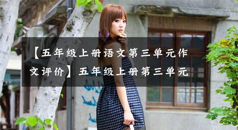 【五年级上册语文第三单元作文评价】五年级上册第三单元习作《缩写故事》，写作方法指导和范文鉴赏1
