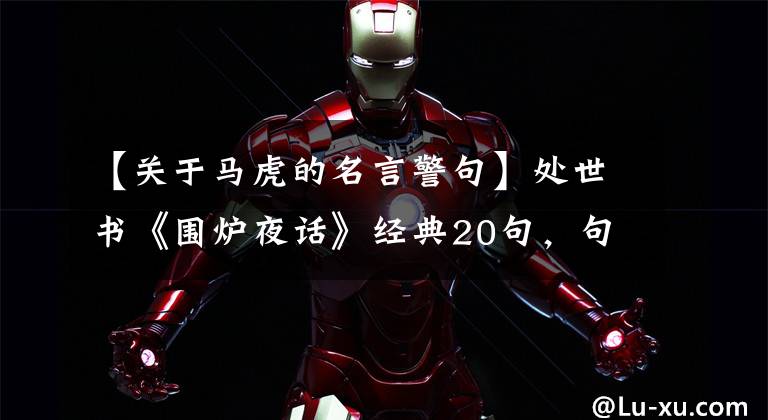 【关于马虎的名言警句】处世书《围炉夜话》经典20句，句句！