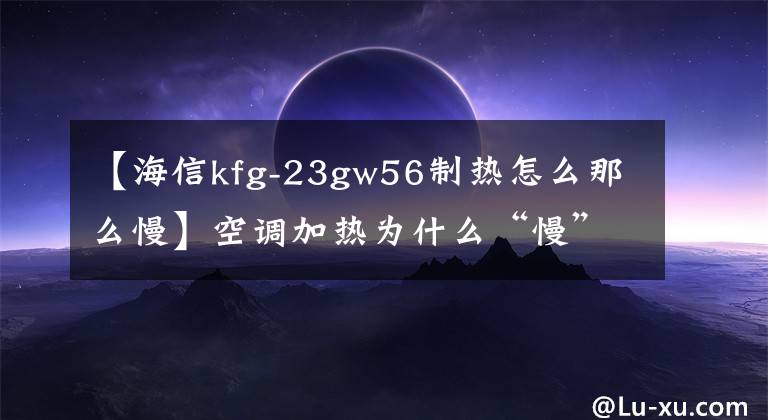 【海信kfg-23gw56制热怎么那么慢】空调加热为什么“慢”？