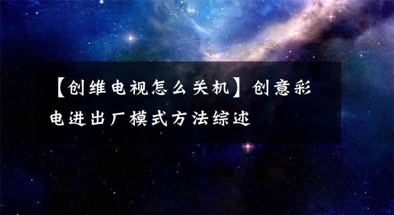 【创维电视怎么关机】创意彩电进出厂模式方法综述