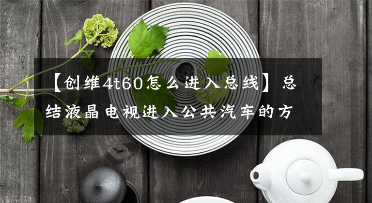 【创维4t60怎么进入总线】总结液晶电视进入公共汽车的方法，希望对机械师有用