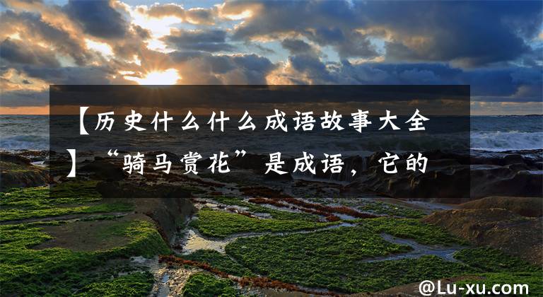 【历史什么什么成语故事大全】“骑马赏花”是成语，它的历史典故是什么？