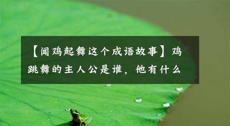 【闻鸡起舞这个成语故事】鸡跳舞的主人公是谁，他有什么传说？
