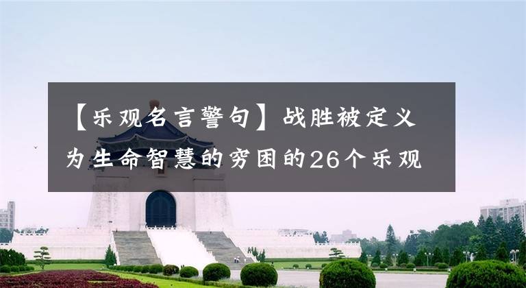 【乐观名言警句】战胜被定义为生命智慧的穷困的26个乐观名言