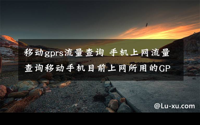 移动gprs流量查询 手机上网流量查询移动手机目前上网所用的GPRS流量怎么查询?我的手机sim卡是江西移动动感地带的.